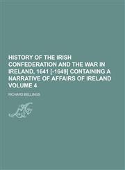 History of the Irish Confederation and the War in Ireland, 1641 [-1649] Containing a Narrative of Affairs of Ireland Volume 4,1230381635,9781230381633