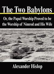 The Two Babylons Or, the Papal Worship Proved to Be the Worship of Nimrod and His Wife,1599866366,9781599866369