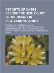 Reports of Cases Before the High Court of Justiciary in Scotland; From 23rd May, 1893 to [July 20, 1916] Volume 4,1236741102,9781236741103