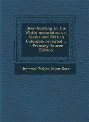 Bear-hunting in the White mountains; or, Alaska and British Columbia revisited ..  - Primary Source Edition,1295621282,9781295621286