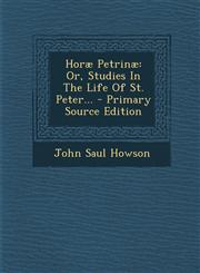 Horae Petrinae Or, Studies in the Life of St. Peter... - Primary Source Edition,1295483351,9781295483358