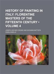 History of Painting in Italy (Volume 4); Florentine Masters of the Fifteenth Century,1150067535,9781150067532
