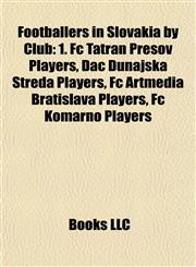 Footballers in Slovakia by Club 1. Fc Tatran Prešov Players, Dac Dunajská Streda Players, Fc Artmedia Bratislava Players, Fc Komarno Players,1157835260,9781157835264