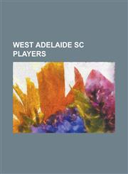 West Adelaide SC Players Aaron Westervelt, Albert Kidd, Aleksandar Uri, Allan Boath, Anthony Lapaglia, Billy Wright (Footballer Born 1962), Bra,1155839625,9781155839622