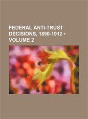 Federal Anti-Trust Decisions, 1890-1912 (Volume 2),1151176230,9781151176233