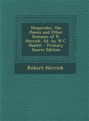 Hesperides, the Poems and Other Remains of R. Herrick, Ed. by W.C. Hazlitt,1287487513,9781287487517