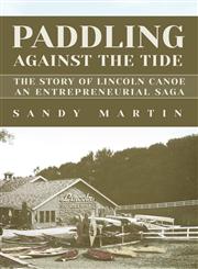 Paddling Against the Tide The Story of Lincoln Canoe, an Entrepreneurial Saga,1629010839,9781629010830
