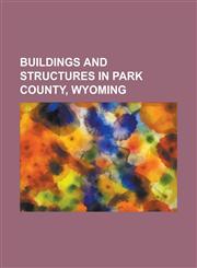 Buildings and Structures in Park County, Wyoming Absaroka Mountain Lodge, Anderson Lodge, Buffalo Bill Boyhood Home, Buffalo Bill Dam, Chittenden Mem,1158030444,9781158030446