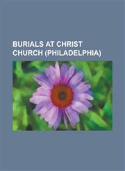 Burials at Christ Church (Philadelphia) Andrew Hamilton (Lawyer), Charles Lee (General), Francis Hopkinson, George Ross (Delegate), Henry Harrison (P,1156135230,9781156135235