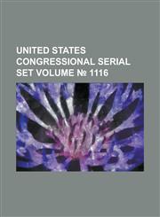 United States Congressional Serial Set Volume 1116,123405387X,9781234053871