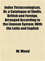 Index Testaceologicus, Or, a Catalogue of Shells, British and Foreign, Arranged According to the Linnean System; With the Latin and English,1154744418,9781154744415