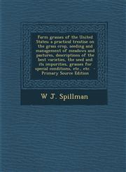 Farm Grasses of the United States; A Practical Treatise on the Grass Crop, Seeding and Management of Meadows and Pastures, Descriptions of the Best Va,1294407023,9781294407027