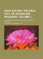 Nova Solyma, the Ideal City, or Jerusalem Regained (Volume 1); An Anonymous Romance Written in the Time of Charles I.,1150046597,9781150046599