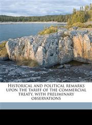 Historical and political remarks upon the tariff of the commercial treaty, with preliminary observations,1149395435,9781149395431