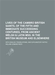 Lives of the Cambro British Saints, of the Fifth and Immediate Succeeeding Centuries, from Ancient Welsh & Latin Mss. in the British Museum and Elsewhere; With English Translations, and Explanatory Notes,1230057153,9781230057156