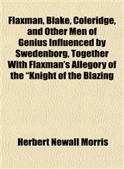 Flaxman, Blake, Coleridge, and Other Men of Genius Influenced by Swedenborg, Together With Flaxman's Allegory of the "Knight of the Blazing,1154970787,9781154970784