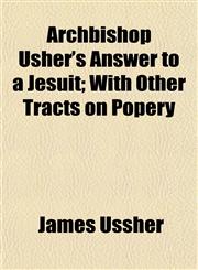 Archbishop Usher's Answer to a Jesuit; With Other Tracts on Popery,1153350904,9781153350907