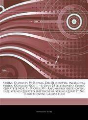 Articles On String Quartets By Ludwig Van Beethoven, including String Quartets Nos. 1 â€" 6, Opus 18 (beethoven), String Quartets Nos. 7 â€" 9, Opus 59 â€" Rasumovsky (beethoven), Late String Quartets (beethoven),1244216216,9781244216211