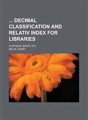 Decimal Classification and Relativ Index for Libraries; Clippings, Notes, Etc,1234269368,9781234269364