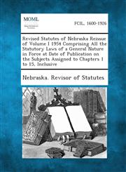 Revised Statutes of Nebraska Reissue of Volume I 1954 Comprising All the Statutory Laws of a General Nature in Force at Date of Publication on the Sub,1289344566,9781289344566
