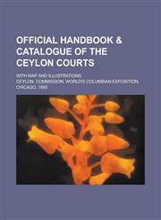 Official Handbook & Catalogue of the Ceylon Courts; With Map and Illustrations,1234220105,9781234220105