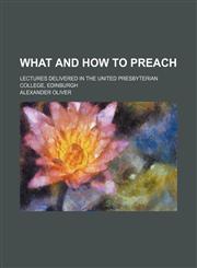 What and How to Preach; Lectures Delivered in the United Presbyterian College, Edinburgh,1151722413,9781151722416