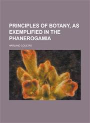 Principles of Botany, as Exemplified in the Phanerogamia,1234185016,9781234185015
