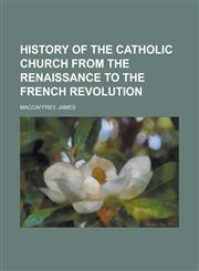 History of the Catholic Church from the Renaissance to the French Revolution,1153628236,9781153628235