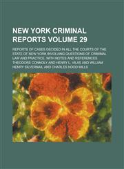 New York Criminal Reports; Reports of Cases Decided in All the Courts of the State of New York Involving Questions of Criminal Law and Practice, with Notes and References Volume 29,1130430812,9781130430813