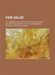 Fair value; the meaning and application of the term "fair valuation" as used by utility commissioners,1151229253,9781151229250