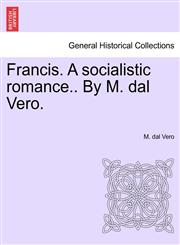 Francis. A socialistic romance.. By M. dal Vero.,1241214115,9781241214111