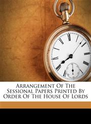 Arrangement Of The Sessional Papers Printed By Order Of The House Of Lords,1179181948,9781179181943