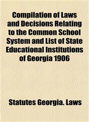 Compilation of Laws and Decisions Relating to the Common School System and List of State Educational Institutions of Georgia 1906,1154668487,9781154668483