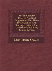 Art in Costume Design Practical Suggestions for Those Interested in Art, Sewing, History and Literature - Primary Source Edition,129363624X,9781293636244