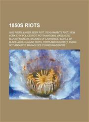 1850s Riots Lager Beer Riot, Dead Rabbits Riot, New York City Police Riot, Pottawatomie Massacre, Bloody Monday, Sacking of Lawren,1156108438,9781156108437