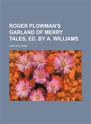 Roger Plowman's garland of merry tales, ed. by A. Williams,123217159X,9781232171591