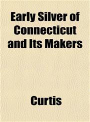 Early Silver of Connecticut and Its Makers,1153376415,9781153376419
