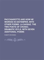 Pacchiarotto and how he worked in distemper, with other poems. La Saisiaz. The two poets of Croisic. Dramatic idyls, with seven additional poems,1234262444,9781234262440