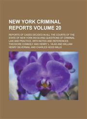 New York Criminal Reports; Reports of Cases Decided in All the Courts of the State of New York Involving Questions of Criminal Law and Practice, with Notes and References Volume 20,1236780744,9781236780744