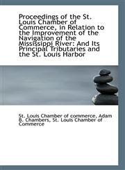 Proceedings of the St. Louis Chamber of Commerce, in Relation to the Improvement of the Navigation o,1113505796,9781113505798