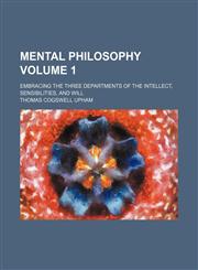 Mental philosophy; embracing the three departments of the intellect, sensibilities, and will Volume 1,1236599098,9781236599094