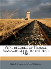 Vital Records of Pelham, Massachusetts, to the Year 1850 .. Volume 1,1175849634,9781175849632