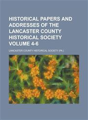 Historical Papers and Addresses of the Lancaster County Historical Society Volume 4-6,1236968808,9781236968807