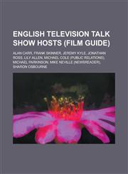 English Television Talk Show Hosts (Film Guide) Alan Carr, Frank Skinner, Jeremy Kyle, Jonathan Ross, Lily Allen, Michael Cole (Public Relations), Mi,1156085268,9781156085264