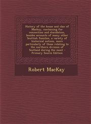History of the House and Clan of MacKay, Containing for Connection and Elucidation, Besides Accounts of Many Other Scottish Families, a Variety of His,1293814768,9781293814765