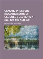Osmotic pressure measurements of glucose solutions at 300, 400, 500 and 600,1154547221,9781154547221