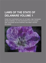 Laws of the state of Delaware; from the fourteenth day of October, one thousand seven hundred, to the eighteenth day of August, one thousand seven hundred and ninety-seven Volume 1,1234459450,9781234459451