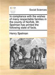 In compliance with the wishes of many respectable families in the county of Norfolk, Mr. Spelman has printed the following state of facts.,117138307X,9781171383079