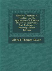 Electric Traction A Treatise On The Application Of Electric Power To Tramways And Railways - Primary Source Edition,1295615932,9781295615933