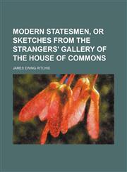 Modern Statesmen, or Sketches From the Strangers' Gallery of the House of Commons,1150952431,9781150952432